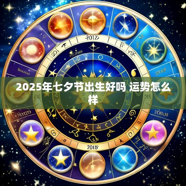 2025年七夕节出生好吗 运势怎么样