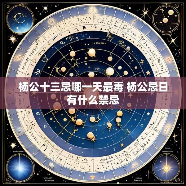 杨公十三忌哪一天最毒 杨公忌日有什么禁忌