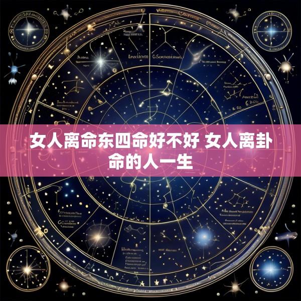 女人离命东四命好不好 女人离卦命的人一生