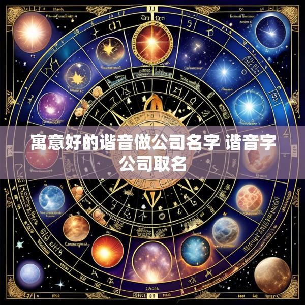 寓意好的谐音做公司名字 谐音字公司取名