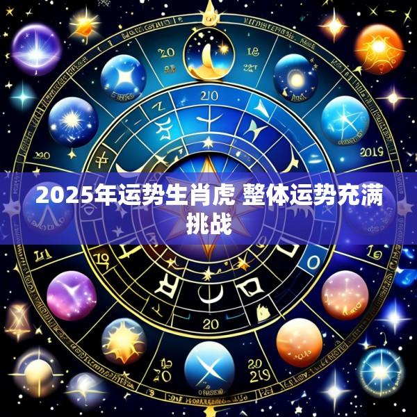 2025年运势生肖虎 整体运势充满挑战