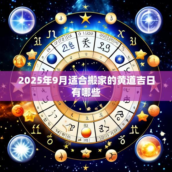 2025年9月适合搬家的黄道吉日有哪些