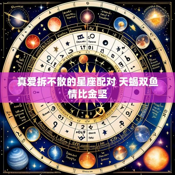 真爱拆不散的星座配对 天蝎双鱼情比金坚
