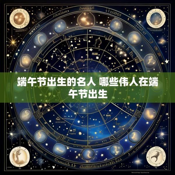 端午节出生的名人 哪些伟人在端午节出生