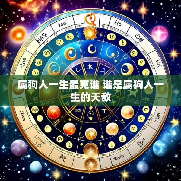 属狗人一生最克谁 谁是属狗人一生的天敌