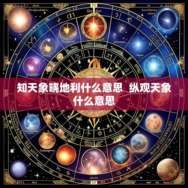 知天象晓地利什么意思  纵观天象什么意思