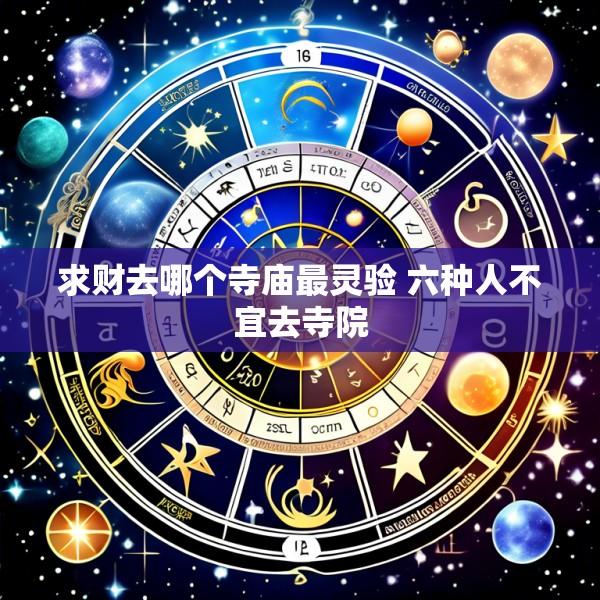 求财去哪个寺庙最灵验 六种人不宜去寺院