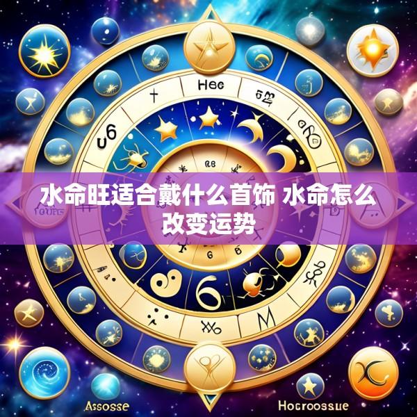 水命旺适合戴什么首饰 水命怎么改变运势