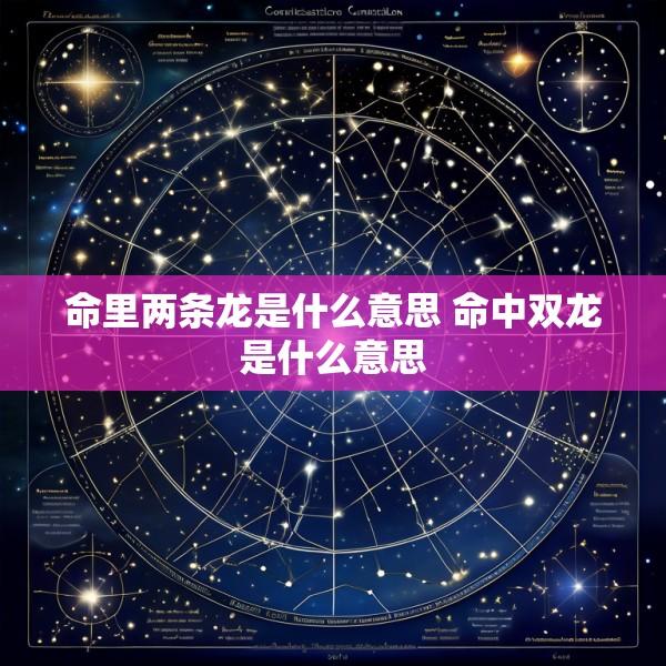 命里两条龙是什么意思 命中双龙是什么意思