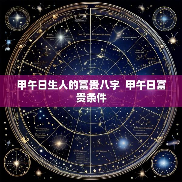 甲午日生人的富贵八字  甲午日富贵条件