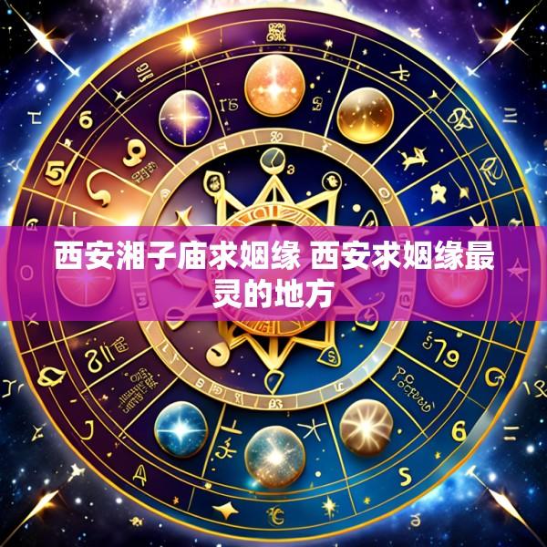 西安湘子庙求姻缘 西安求姻缘最灵的地方