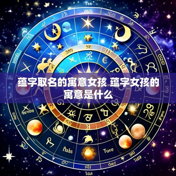 蕴字取名的寓意女孩 蕴字女孩的寓意是什么