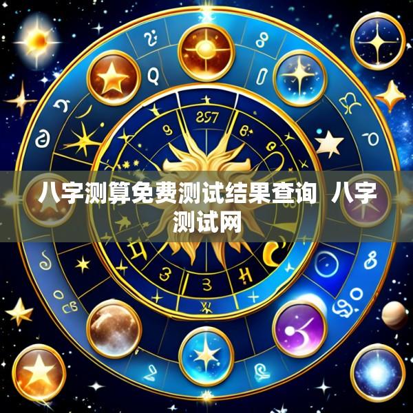 八字测算免费测试结果查询  八字测试网