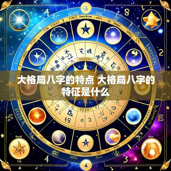 大格局八字的特点 大格局八字的特征是什么