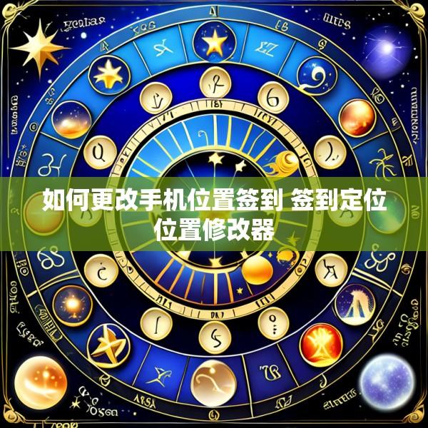 如何更改手机位置签到 签到定位位置修改器