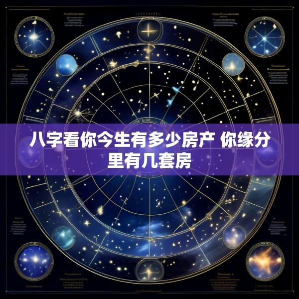 八字看你今生有多少房产 你缘分里有几套房
