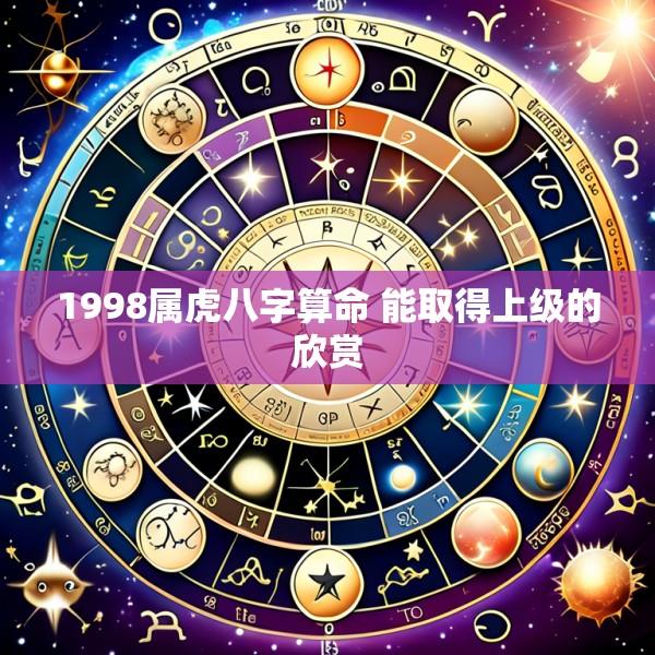 1998属虎八字算命 能取得上级的欣赏