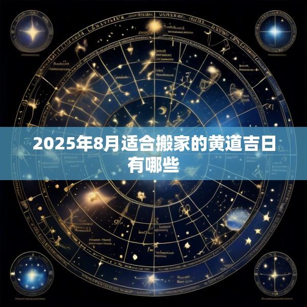 2025年8月适合搬家的黄道吉日有哪些
