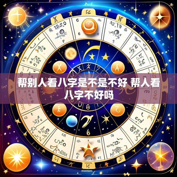 帮别人看八字是不是不好 帮人看八字不好吗