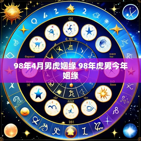 98年4月男虎姻缘 98年虎男今年姻缘