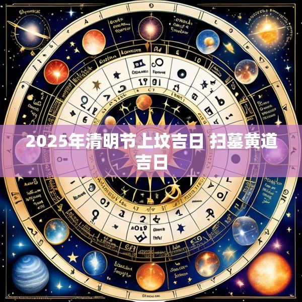 2025年清明节上坟吉日 扫墓黄道吉日