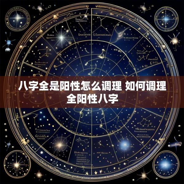 八字全是阳性怎么调理 如何调理全阳性八字