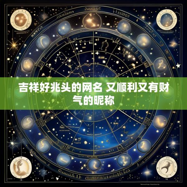 吉祥好兆头的网名 又顺利又有财气的昵称