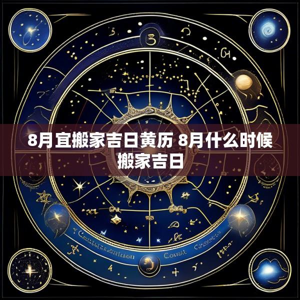 8月宜搬家吉日黄历 8月什么时候搬家吉日