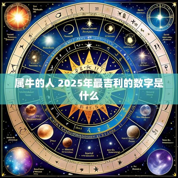 属牛的人 2025年最吉利的数字是什么