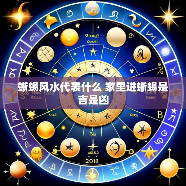 蜥蜴风水代表什么 家里进蜥蜴是吉是凶
