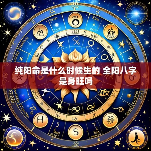 纯阳命是什么时候生的 全阳八字是身旺吗