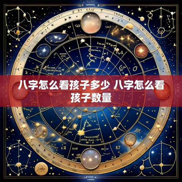 八字怎么看孩子多少 八字怎么看孩子数量