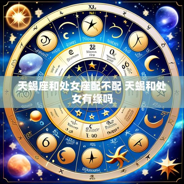 天蝎座和处女座配不配 天蝎和处女有缘吗