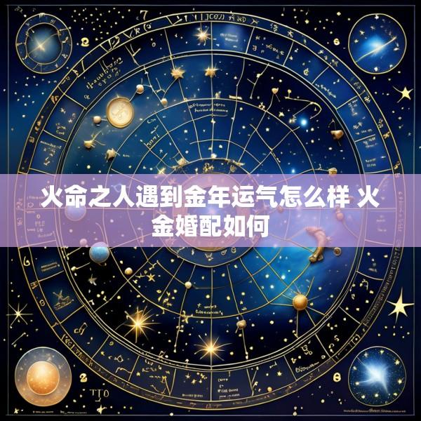 火命之人遇到金年运气怎么样 火金婚配如何