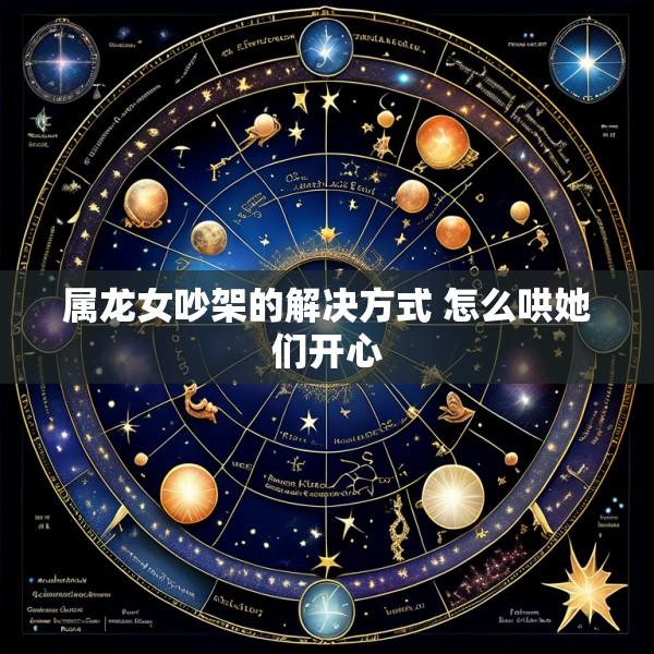 属龙女吵架的解决方式 怎么哄她们开心
