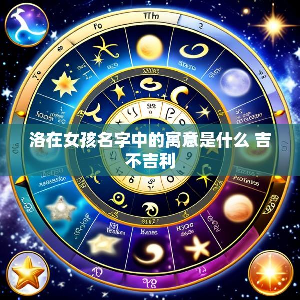 洛在女孩名字中的寓意是什么 吉不吉利