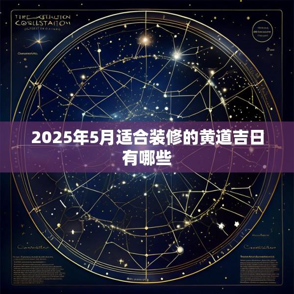 2025年5月适合装修的黄道吉日有哪些