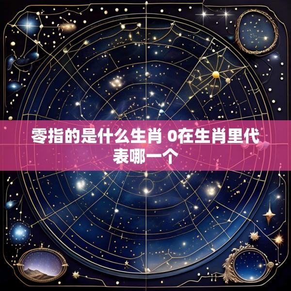零指的是什么生肖 0在生肖里代表哪一个