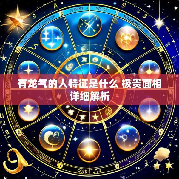 有龙气的人特征是什么 极贵面相详细解析