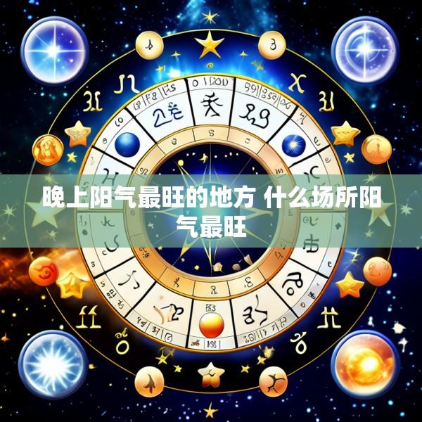 晚上阳气最旺的地方 什么场所阳气最旺