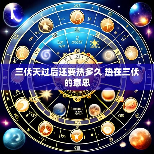 三伏天过后还要热多久 热在三伏的意思