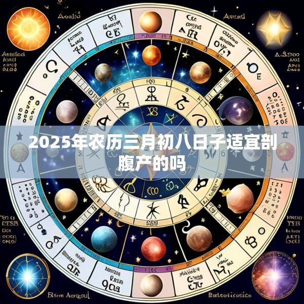 2025年农历三月初八日子适宜剖腹产的吗