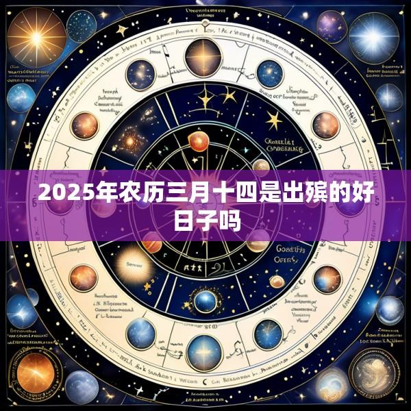 2025年农历三月十四是出殡的好日子吗