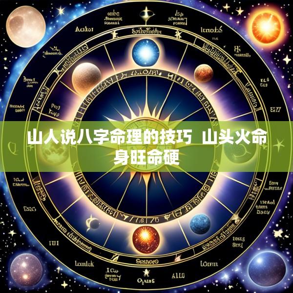 山人说八字命理的技巧  山头火命身旺命硬