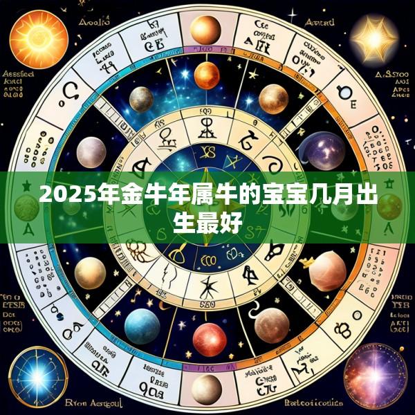 2025年金牛年属牛的宝宝几月出生最好
