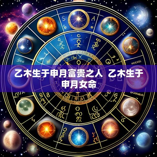 乙木生于申月富贵之人  乙木生于申月女命