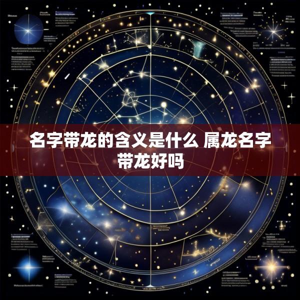 名字带龙的含义是什么 属龙名字带龙好吗