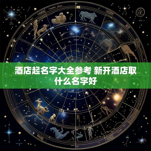 酒店起名字大全参考 新开酒店取什么名字好