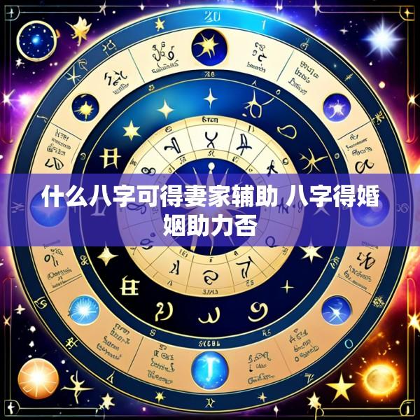 什么八字可得妻家辅助 八字得婚姻助力否