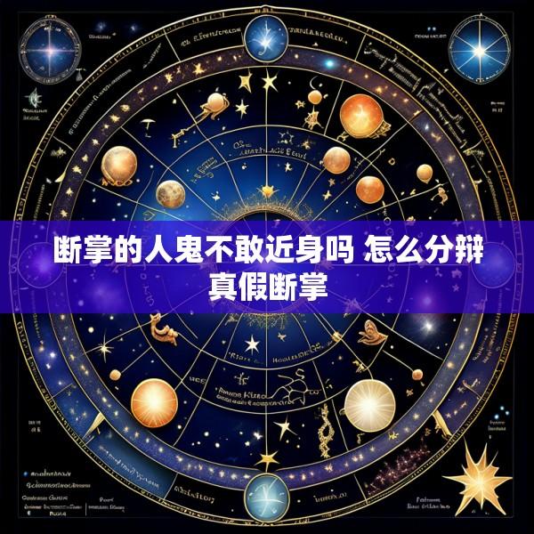 断掌的人鬼不敢近身吗 怎么分辩真假断掌